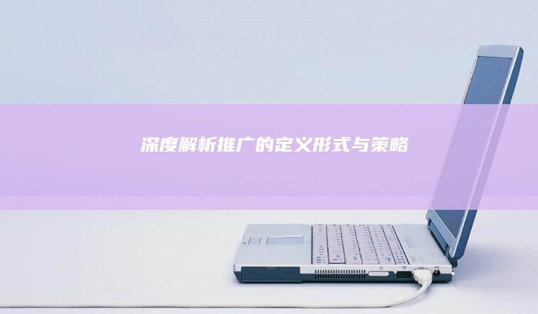 深度解析：推广的定义、形式与策略